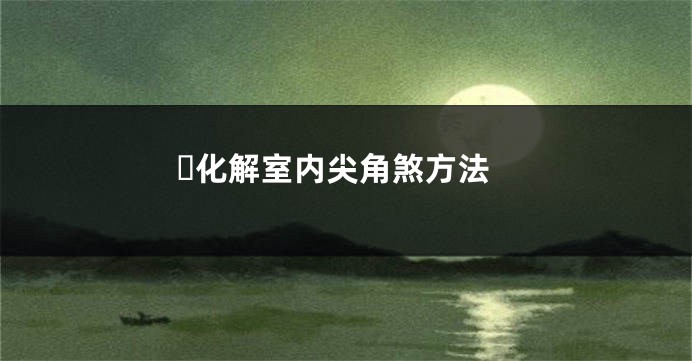 ​化解室内尖角煞方法