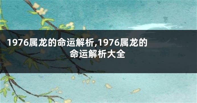 1976属龙的命运解析,1976属龙的命运解析大全
