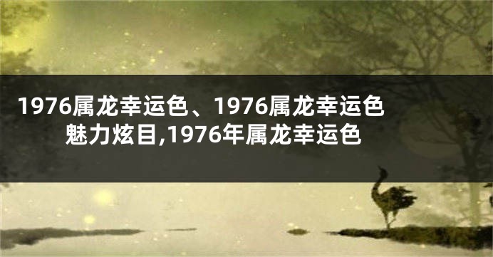 1976属龙幸运色、1976属龙幸运色魅力炫目,1976年属龙幸运色
