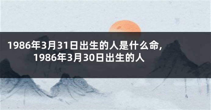 1986年3月31日出生的人是什么命,1986年3月30日出生的人