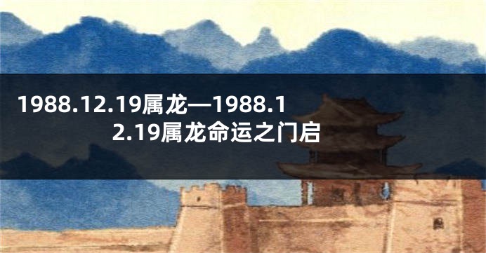 1988.12.19属龙—1988.12.19属龙命运之门启