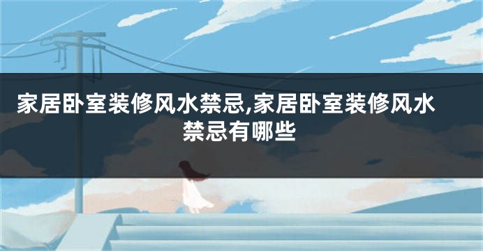 家居卧室装修风水禁忌,家居卧室装修风水禁忌有哪些
