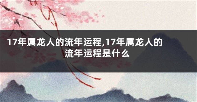 17年属龙人的流年运程,17年属龙人的流年运程是什么