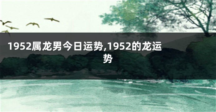 1952属龙男今日运势,1952的龙运势