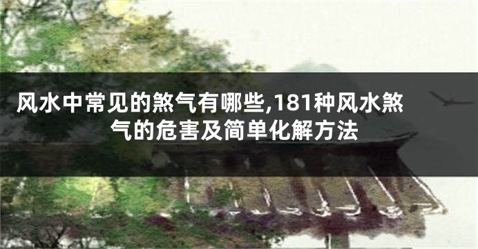 风水中常见的煞气有哪些,181种风水煞气的危害及简单化解方法