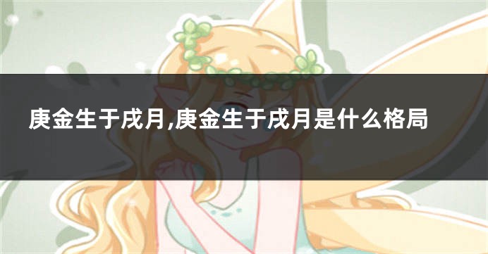 庚金生于戌月,庚金生于戌月是什么格局