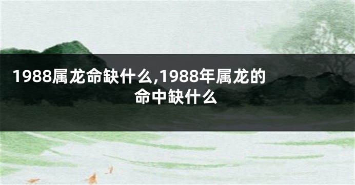 1988属龙命缺什么,1988年属龙的命中缺什么