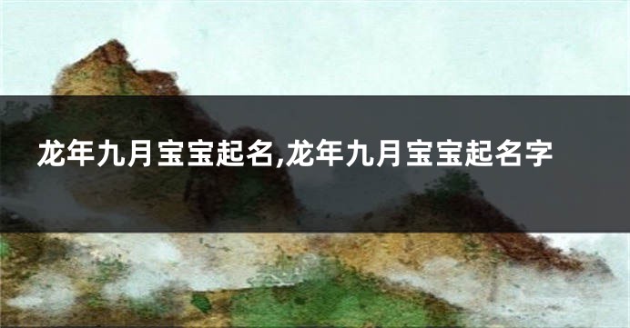 龙年九月宝宝起名,龙年九月宝宝起名字