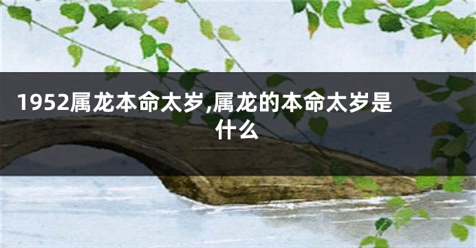 1952属龙本命太岁,属龙的本命太岁是什么