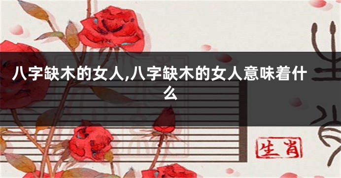 八字缺木的女人,八字缺木的女人意味着什么