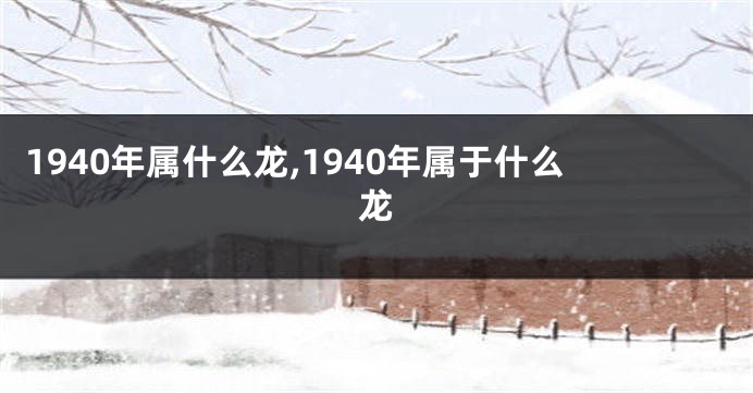 1940年属什么龙,1940年属于什么龙