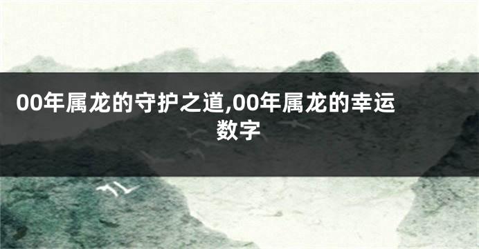 00年属龙的守护之道,00年属龙的幸运数字