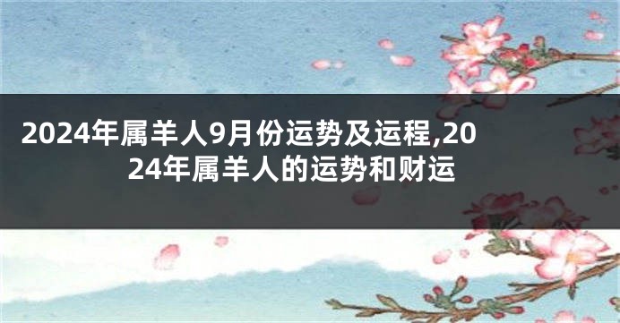 2024年属羊人9月份运势及运程,2024年属羊人的运势和财运