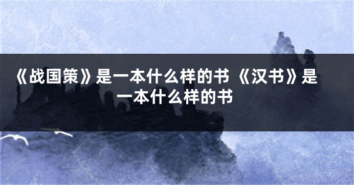 《战国策》是一本什么样的书 《汉书》是一本什么样的书
