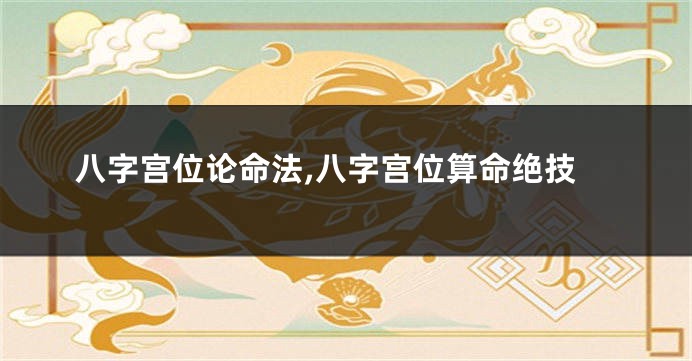 八字宫位论命法,八字宫位算命绝技