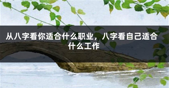 从八字看你适合什么职业，八字看自己适合什么工作