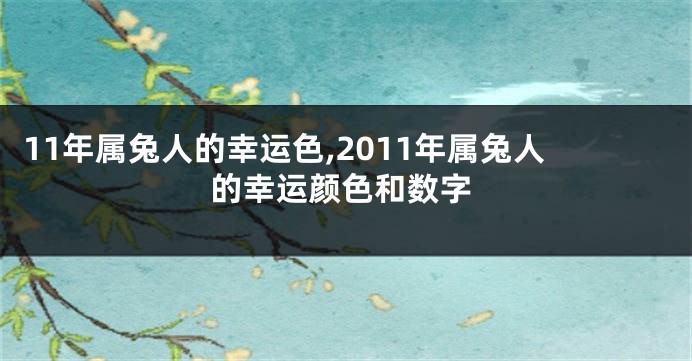 11年属兔人的幸运色,2011年属兔人的幸运颜色和数字