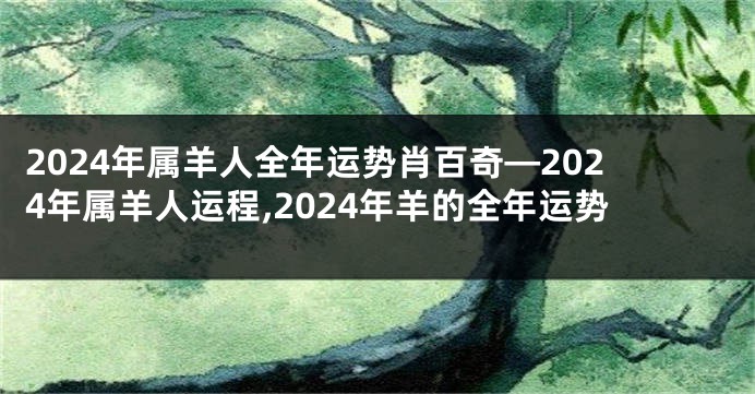 2024年属羊人全年运势肖百奇—2024年属羊人运程,2024年羊的全年运势