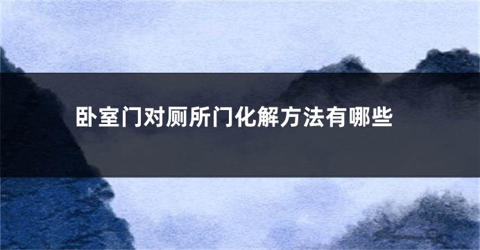 卧室门对厕所门化解方法有哪些