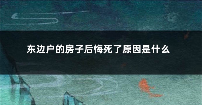 东边户的房子后悔死了原因是什么