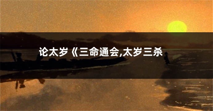 论太岁《三命通会,太岁三杀