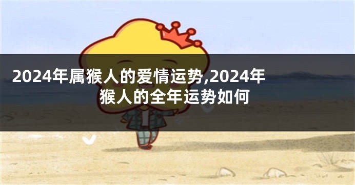 2024年属猴人的爱情运势,2024年猴人的全年运势如何