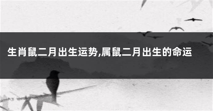 生肖鼠二月出生运势,属鼠二月出生的命运