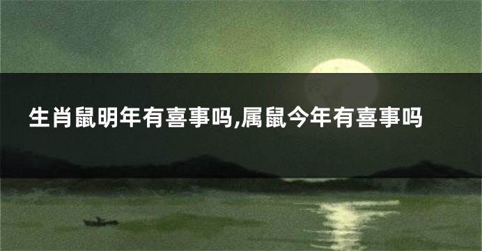生肖鼠明年有喜事吗,属鼠今年有喜事吗