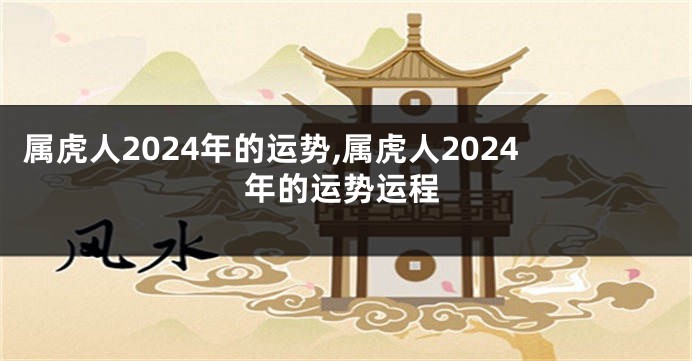属虎人2024年的运势,属虎人2024年的运势运程