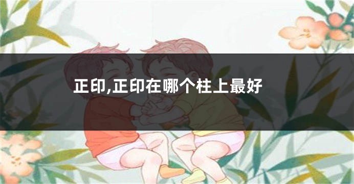 正印,正印在哪个柱上最好