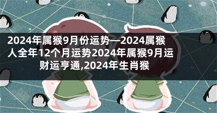 2024年属猴9月份运势—2024属猴人全年12个月运势2024年属猴9月运财运亨通,2024年生肖猴