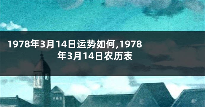 1978年3月14日运势如何,1978年3月14日农历表