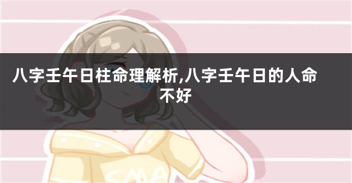 八字壬午日柱命理解析,八字壬午日的人命不好