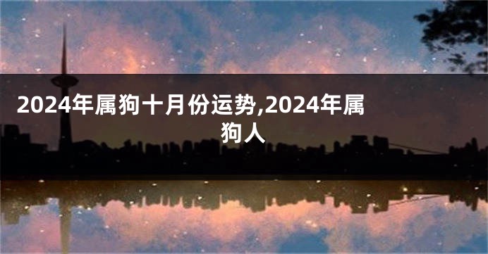 2024年属狗十月份运势,2024年属狗人