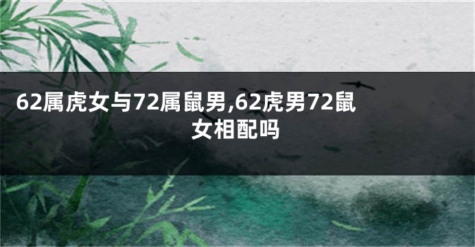 62属虎女与72属鼠男,62虎男72鼠女相配吗