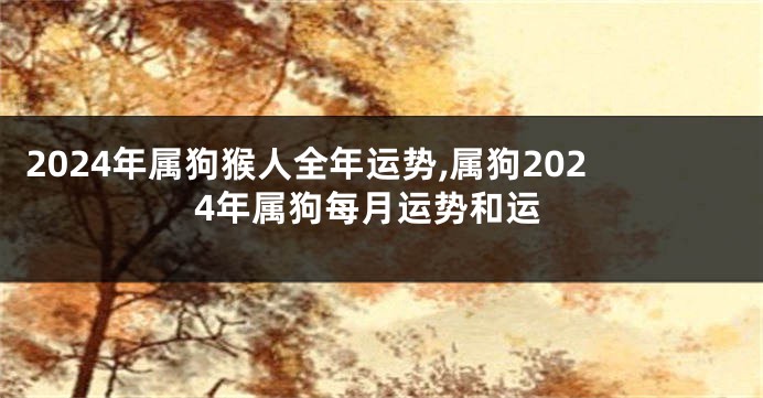 2024年属狗猴人全年运势,属狗2024年属狗每月运势和运