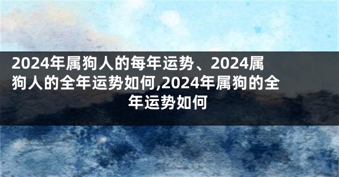 2024年属狗人的每年运势、2024属狗人的全年运势如何,2024年属狗的全年运势如何