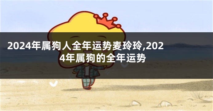 2024年属狗人全年运势麦玲玲,2024年属狗的全年运势