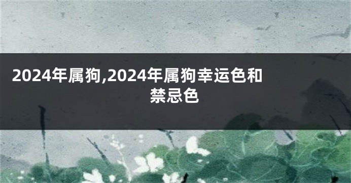 2024年属狗,2024年属狗幸运色和禁忌色