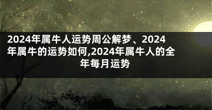 2024年属牛人运势周公解梦、2024年属牛的运势如何,2024年属牛人的全年每月运势