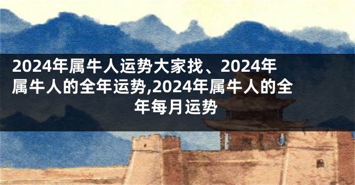 2024年属牛人运势大家找、2024年属牛人的全年运势,2024年属牛人的全年每月运势