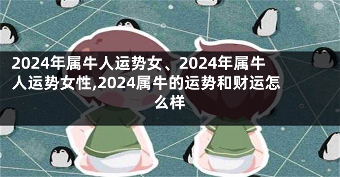 2024年属牛人运势女、2024年属牛人运势女性,2024属牛的运势和财运怎么样