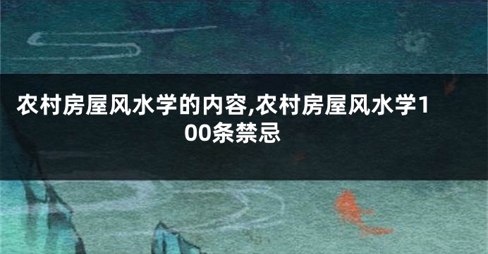 农村房屋风水学的内容,农村房屋风水学100条禁忌