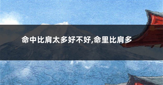 命中比肩太多好不好,命里比肩多