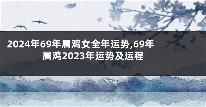 2024年69年属鸡女全年运势,69年属鸡2023年运势及运程