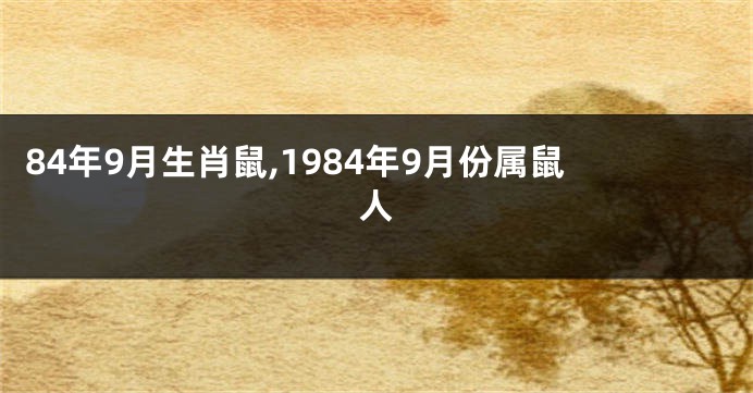 84年9月生肖鼠,1984年9月份属鼠人
