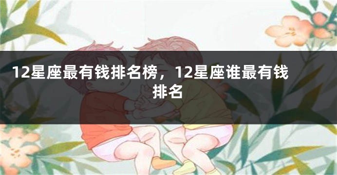 12星座最有钱排名榜，12星座谁最有钱排名