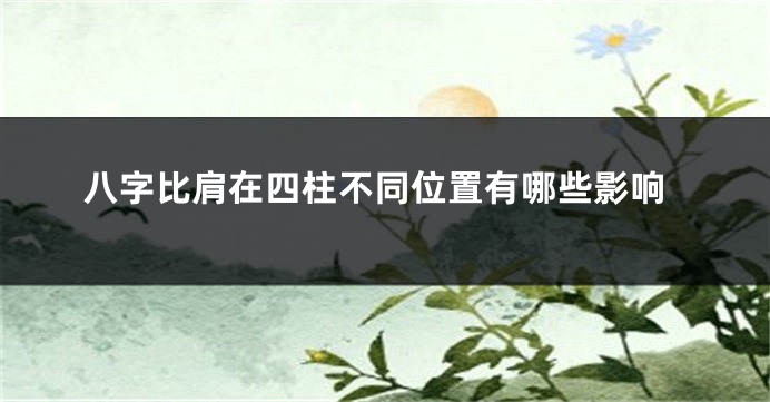 八字比肩在四柱不同位置有哪些影响
