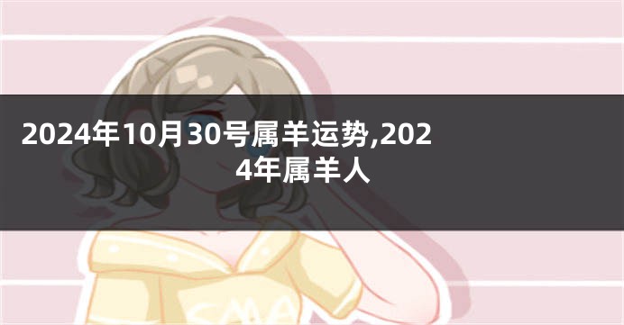 2024年10月30号属羊运势,2024年属羊人