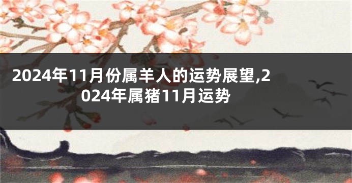 2024年11月份属羊人的运势展望,2024年属猪11月运势